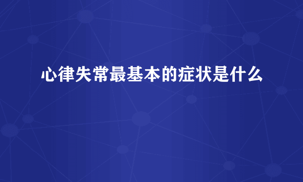 心律失常最基本的症状是什么