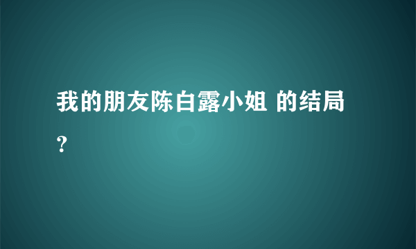 我的朋友陈白露小姐 的结局？