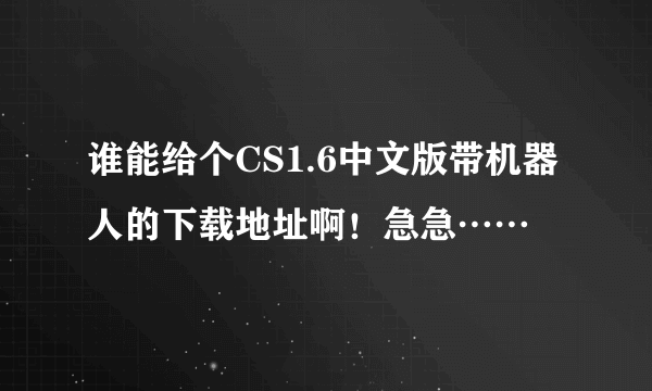 谁能给个CS1.6中文版带机器人的下载地址啊！急急……