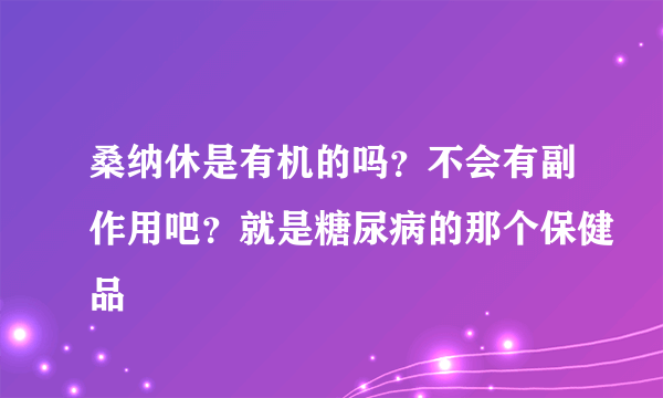 桑纳休是有机的吗？不会有副作用吧？就是糖尿病的那个保健品