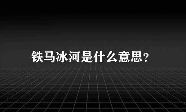 铁马冰河是什么意思？