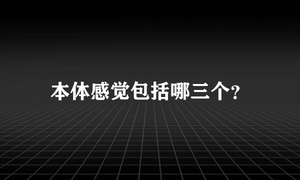 本体感觉包括哪三个？