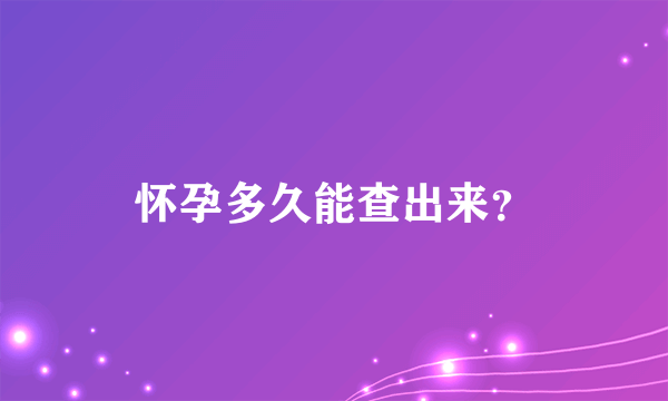 怀孕多久能查出来？