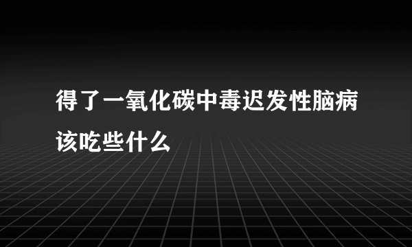 得了一氧化碳中毒迟发性脑病该吃些什么