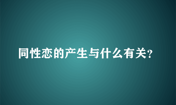 同性恋的产生与什么有关？