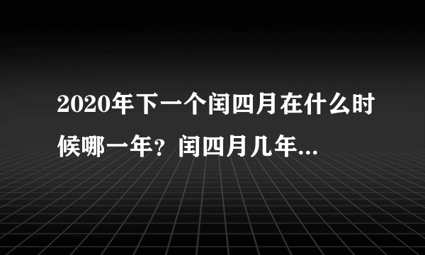 2020年下一个闰四月在什么时候哪一年？闰四月几年一次？百年内有几个闰四月？