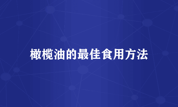 橄榄油的最佳食用方法