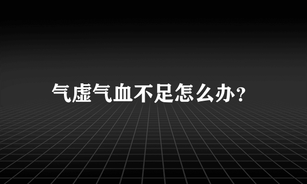 气虚气血不足怎么办？