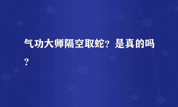 气功大师隔空取蛇？是真的吗？