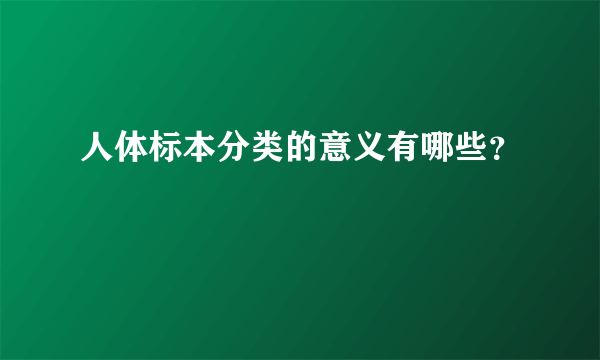 人体标本分类的意义有哪些？