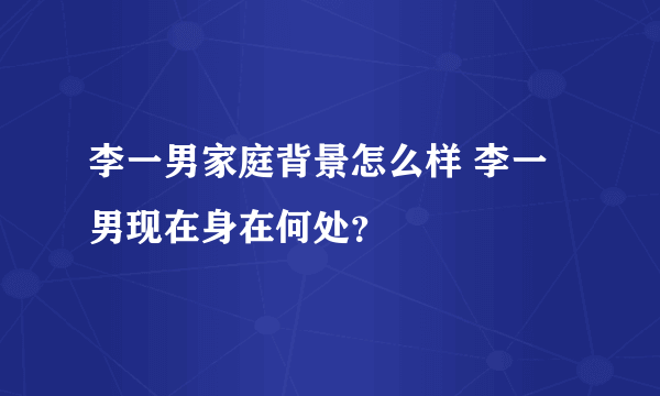 李一男家庭背景怎么样 李一男现在身在何处？