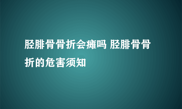 胫腓骨骨折会瘫吗 胫腓骨骨折的危害须知