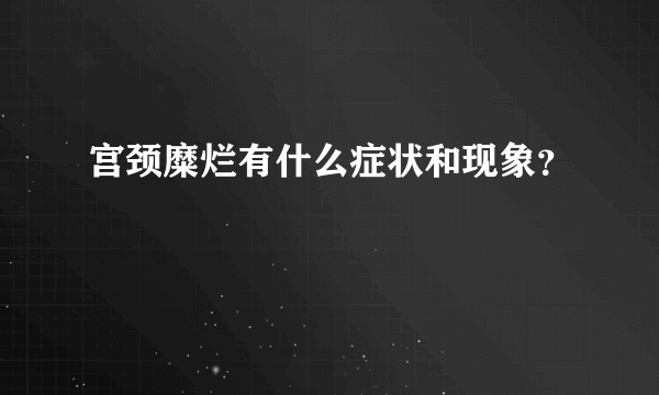 宫颈糜烂有什么症状和现象？