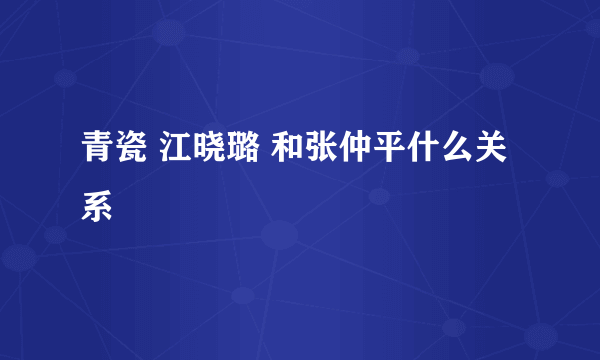 青瓷 江晓璐 和张仲平什么关系