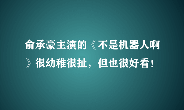 俞承豪主演的《不是机器人啊》很幼稚很扯，但也很好看！