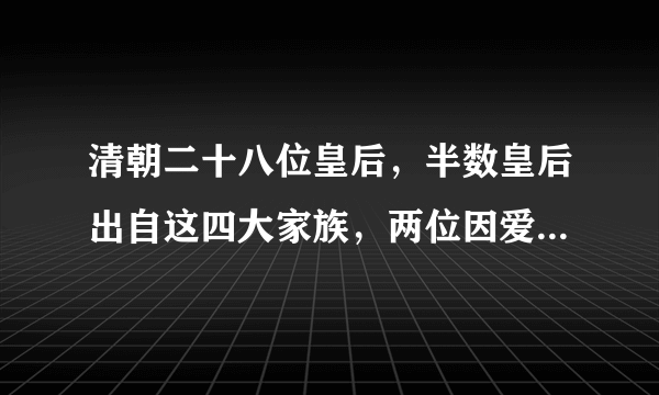 清朝二十八位皇后，半数皇后出自这四大家族，两位因爱情被封皇后