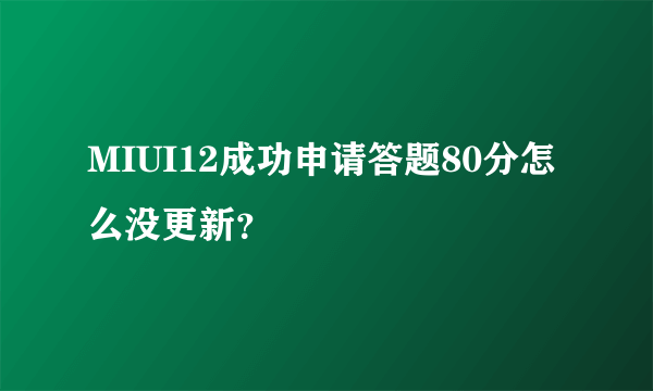 MIUI12成功申请答题80分怎么没更新？