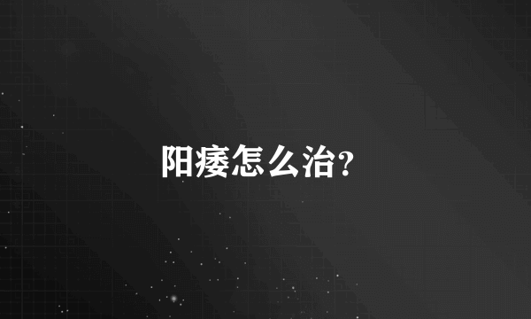 阳痿怎么治？