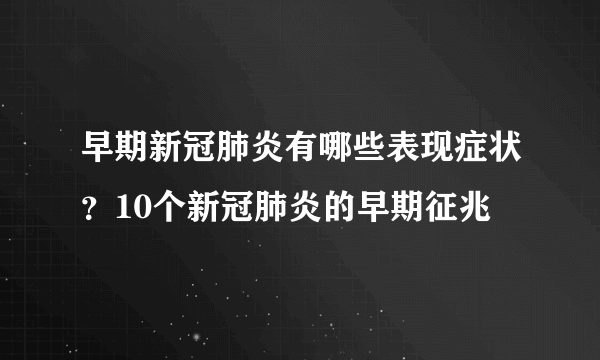 早期新冠肺炎有哪些表现症状？10个新冠肺炎的早期征兆