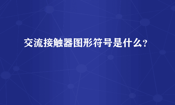 交流接触器图形符号是什么？