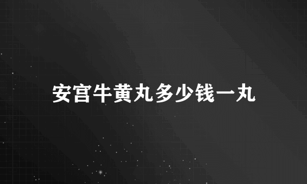 安宫牛黄丸多少钱一丸