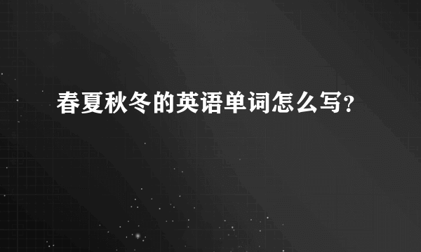 春夏秋冬的英语单词怎么写？