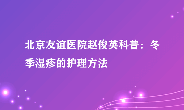 北京友谊医院赵俊英科普：冬季湿疹的护理方法