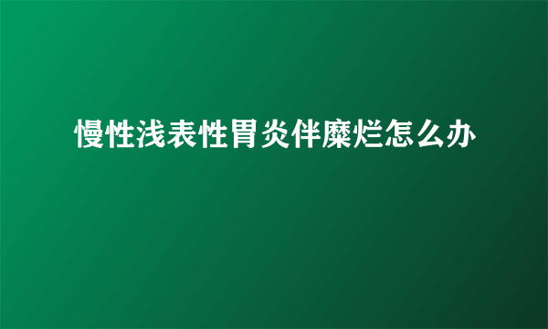 慢性浅表性胃炎伴糜烂怎么办