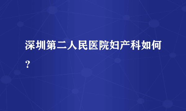 深圳第二人民医院妇产科如何？