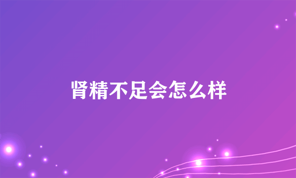 肾精不足会怎么样