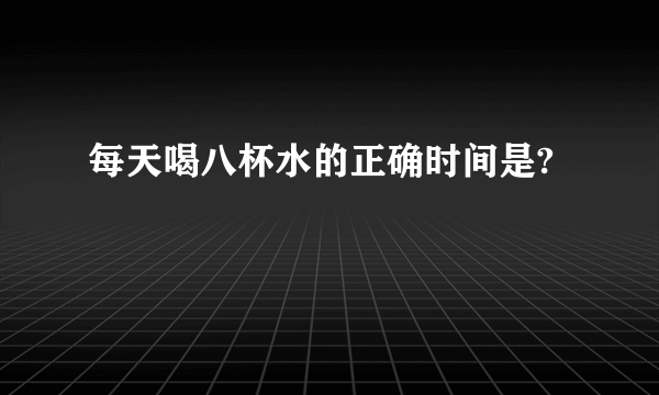 每天喝八杯水的正确时间是?