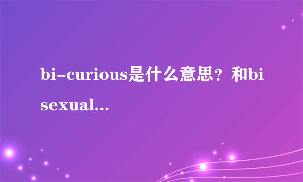 bi-curious是什么意思？和bisexual有什么不同？