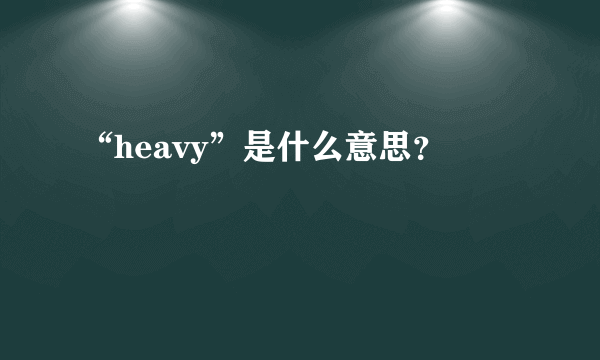 “heavy”是什么意思？