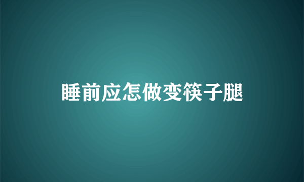 睡前应怎做变筷子腿