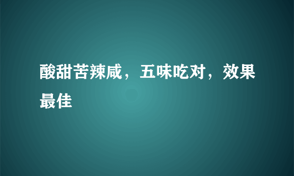 酸甜苦辣咸，五味吃对，效果最佳