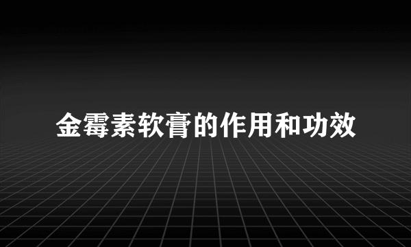 金霉素软膏的作用和功效