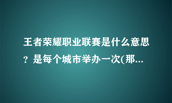 王者荣耀职业联赛是什么意思？是每个城市举办一次(那个城市里的所有玩家都可以参加吗)还是其他玩家只