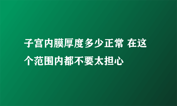 子宫内膜厚度多少正常 在这个范围内都不要太担心