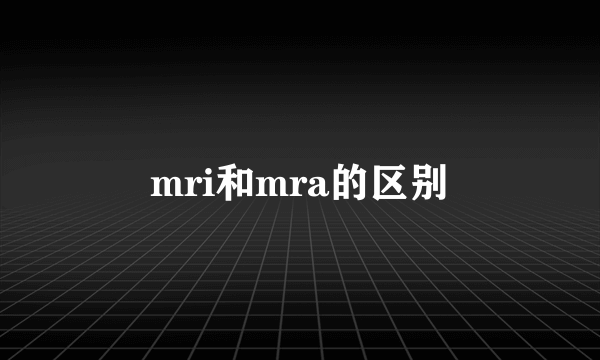 mri和mra的区别