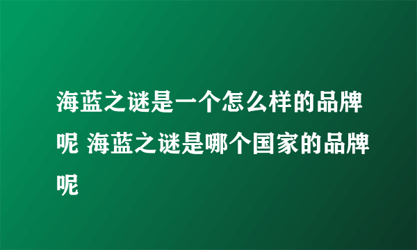 海蓝之谜是一个怎么样的品牌呢 海蓝之谜是哪个国家的品牌呢