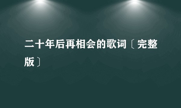 二十年后再相会的歌词〔完整版〕