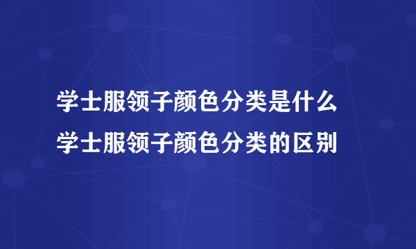 学士服领子颜色分类是什么 学士服领子颜色分类的区别