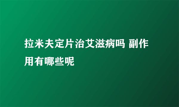 拉米夫定片治艾滋病吗 副作用有哪些呢