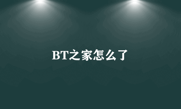 BT之家怎么了