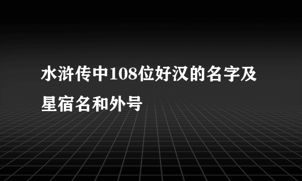 水浒传中108位好汉的名字及星宿名和外号