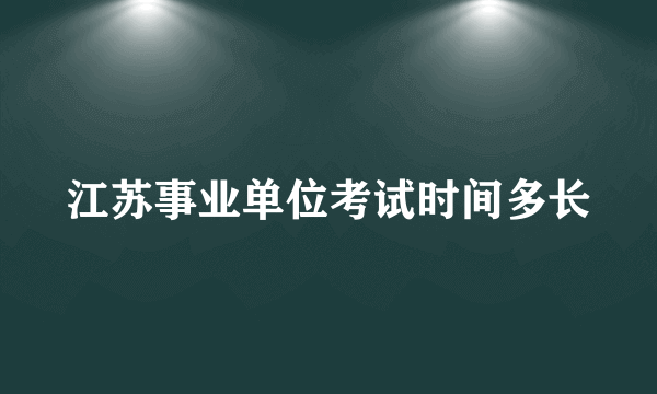 江苏事业单位考试时间多长