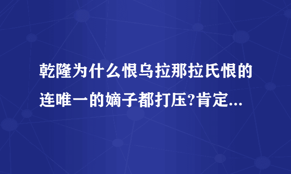 乾隆为什么恨乌拉那拉氏恨的连唯一的嫡子都打压?肯定不是像史书上所记载的断发之因吧？