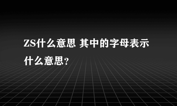 ZS什么意思 其中的字母表示什么意思？