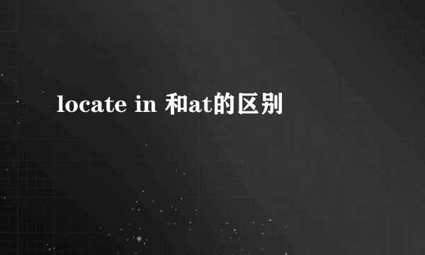 locate in 和at的区别