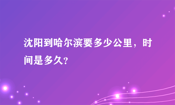 沈阳到哈尔滨要多少公里，时间是多久？